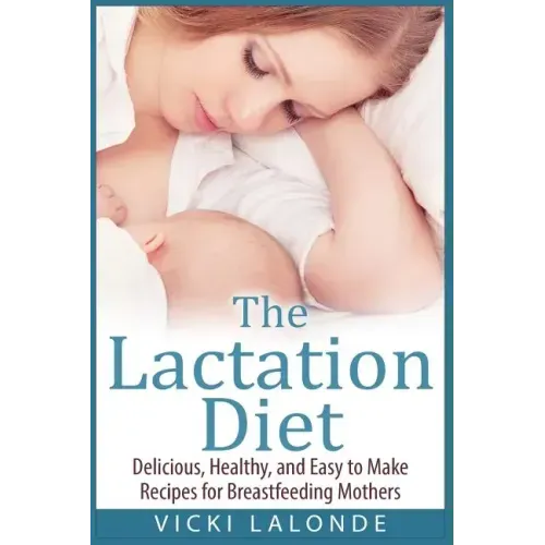The Lactation Diet: Delicious, Healthy, and Easy to Make Recipes for Breastfeeding Mothers