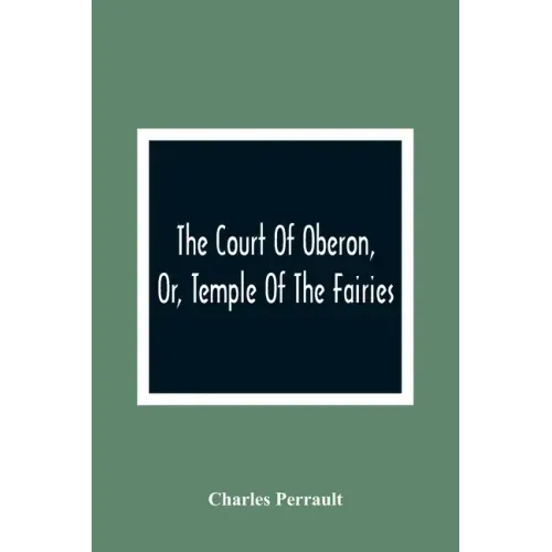 The Court Of Oberon, Or, Temple Of The Fairies: A Collection Of Tales Of Past Times; Originally Related By Mother Goose, Mother Bunch, And Others, Ada
