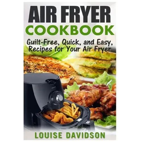 Air Fryer Cookbook: Guilt-Free, Quick, and Easy, Recipes for Your Air Fryer