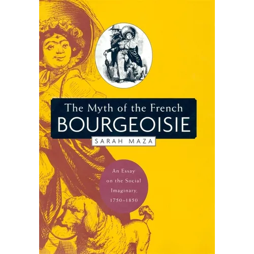 The Myth of the French Bourgeoisie: An Essay on the Social Imaginary, 1750-1850