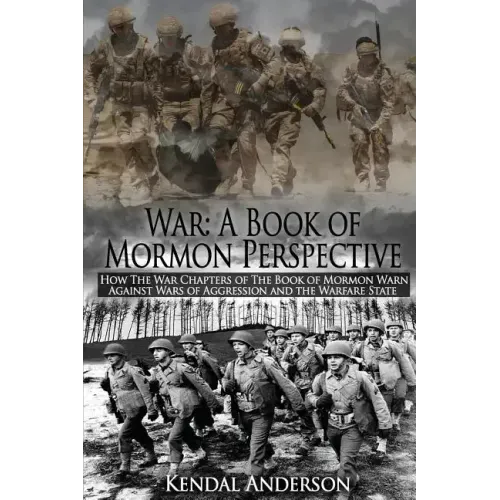 War: A Book of Mormon Perspective: How The War Chapters of the Book of Mormon Warn Against Wars of Aggression and the Warfare State
