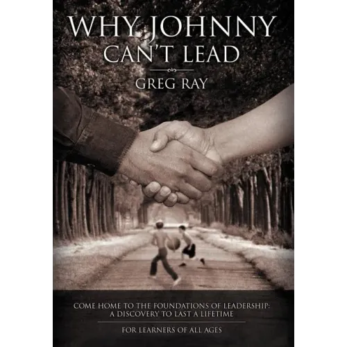 Why Johnny Can't Lead: Come Home to the Foundations of Leadership; A Discovery to Last a Lifetime