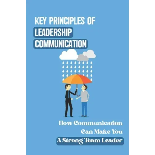 Key Principles Of Leadership Communication: How Communication Can Make You A Strong Team Leader: Breaking Down The Communication Barrier