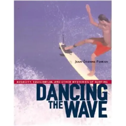 Dancing the Wave: Audacity, Equilibrium, and Other Mysteries of Surfing