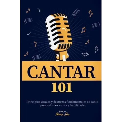Cantar 101: Principios vocales y destrezas fundamentales de canto para todos los estilos y habilidades