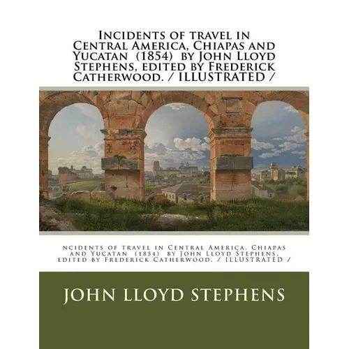 Incidents of travel in Central America, Chiapas and Yucatan (1854) by John Lloyd Stephens, edited by Frederick Catherwood. / ILLUSTRATED /