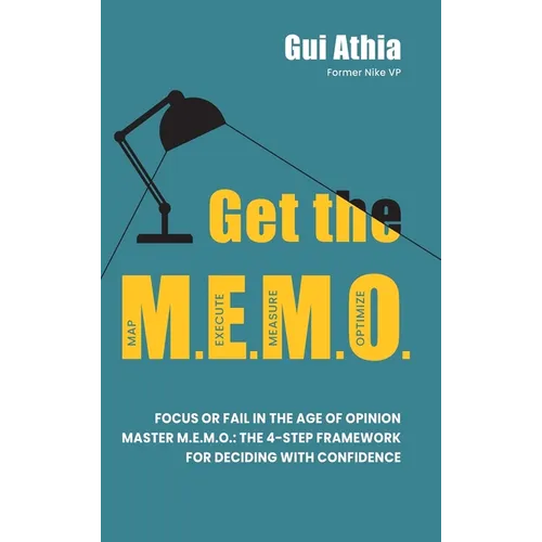 Get the M.E.M.O.: Focus or Fail in the Age of Opinion. Master M.E.M.O.: The 4-Step Framework for Deciding with Confidence