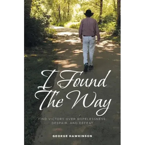I Found The Way: Find Victory Over Hopelessness, Despair, and Defeat