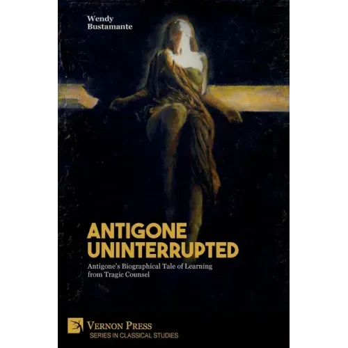 Antigone Uninterrupted: Antigone's Biographical Tale of Learning from Tragic Counsel