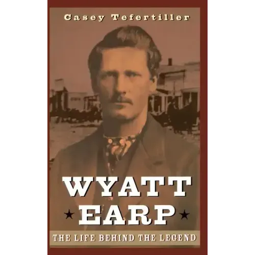 Wyatt Earp: The Life Behind the Legend