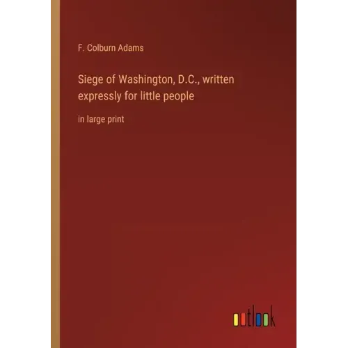 Siege of Washington, D.C., written expressly for little people: in large print