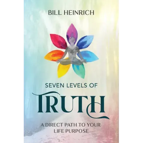 Seven Levels of Truth: A Direct Path to Your Life Purpose