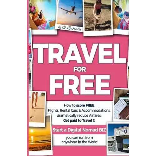 TRAVEL for FREE: How to score FREE Flights, Rental Cars & Accommodations, Dramatically reduce Airfares, Get paid to Travel & Start a Di
