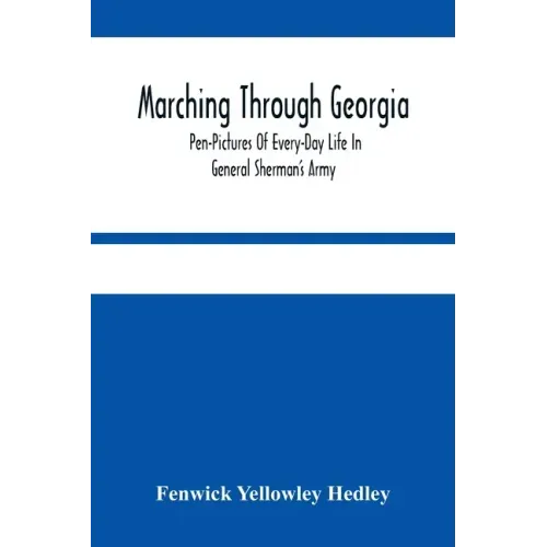 Marching Through Georgia: Pen-Pictures Of Every-Day Life In General Sherman'S Army, From The Beginning Of The Atlanta Campaign Until The Close O