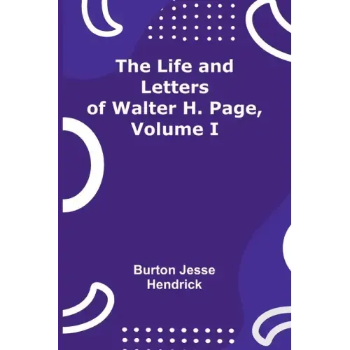 The Life and Letters of Walter H. Page, Volume I