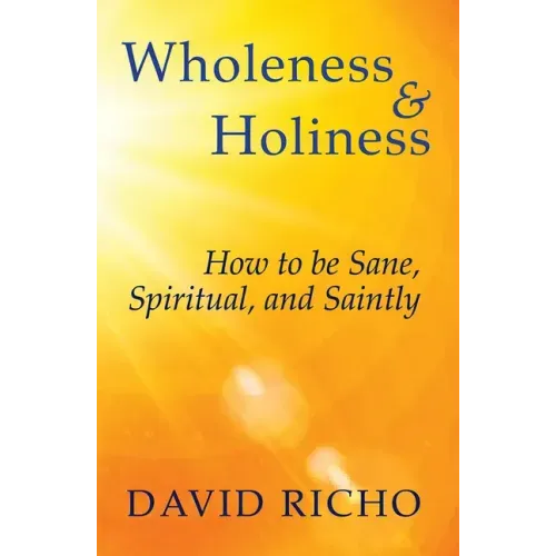 Wholeness and Holiness: How to Be Sane, Spiritual, and Saintly