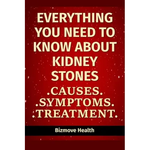 Everything you need to know about Kidney Stones: Causes, Symptoms, Treatment