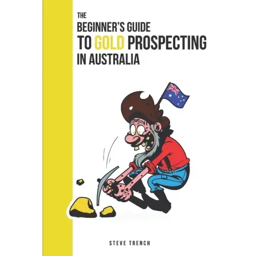 Beginners Guide to Gold Prospecting in Australia: Extensive Guide on: where and how to find gold in Australia