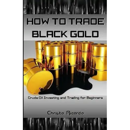 How to Trade Black Gold: Crude Oil Investing and Trading for Beginners