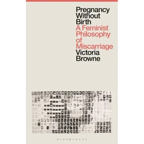 Pregnancy Without Birth: A Feminist Philosophy of Miscarriage