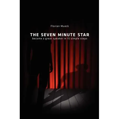 The Seven Minute Star: Become a great speaker in 15 simple steps
