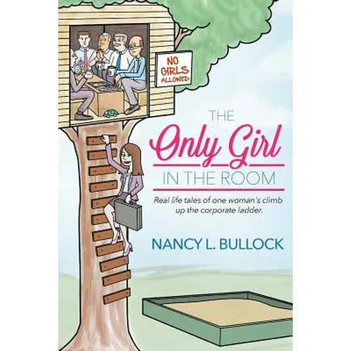 The Only Girl in the Room: Real Life Tales of One Woman's Climb Up the Corporate Ladder