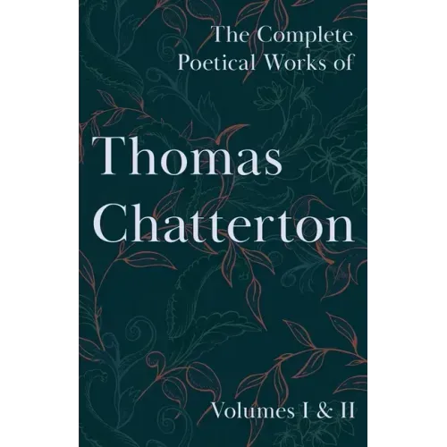 The Complete Poetical Works of Thomas Chatterton; Volumes I & II