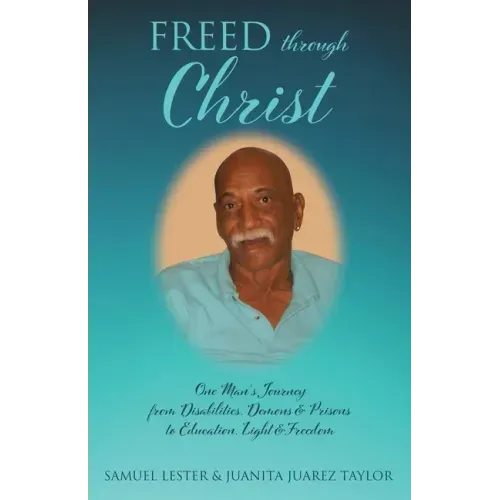 Freed Through Christ: One Man's Journey from Disabilities, Demons & Prisons to Education, Light & Freedom