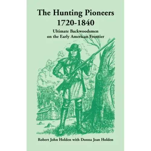 The Hunting Pioneers, 1720-1840: Ultimate Backwoodsmen on the Early American Frontier