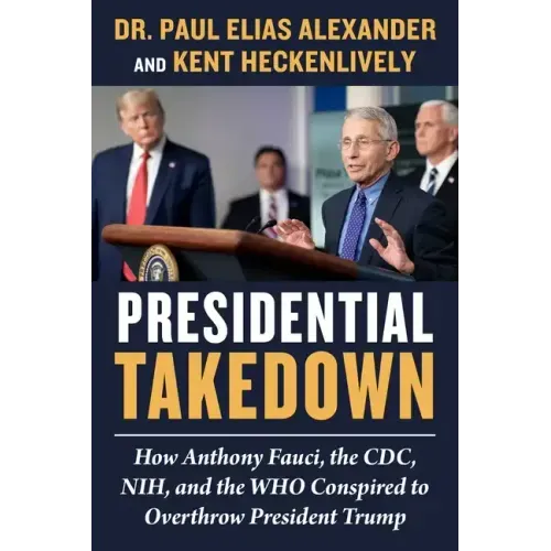Presidential Takedown: How Anthony Fauci, the CDC, Nih, and the Who Conspired to Overthrow President Trump