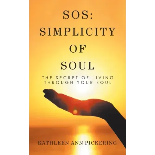 Sos: Simplicity of Soul: The Secret of Living Through Your Soul