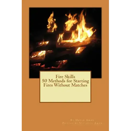 Fire Skills 50 Methods for Starting Fires Without Matches
