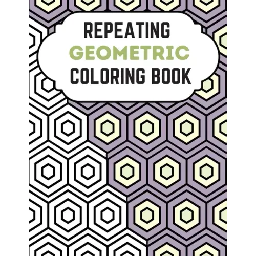Repeating Geometric Coloring Book: Relax And Relief Stress With Adult Coloring Book Geometric, Modern Geometric Design And Geometric Patterns Ready Fo