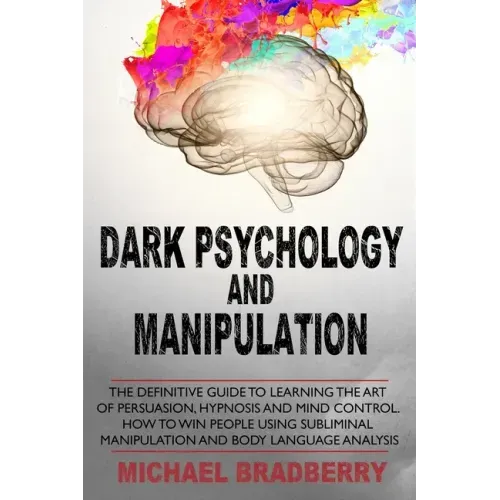 Dark Psychology and Manipulation: The Definitive Guide to Learning the Art of Persuasion, Hypnosis and Mind Control. How to Win People Using Sublimina