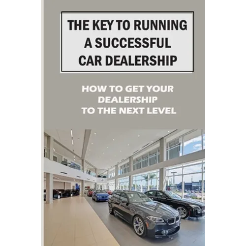 The Key To Running A Successful Car Dealership: How To Get Your Dealership To The Next Level: Entered The Market Space