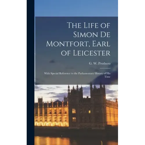 The Life of Simon De Montfort, Earl of Leicester: With Special Reference to the Parliamentary History of His Time
