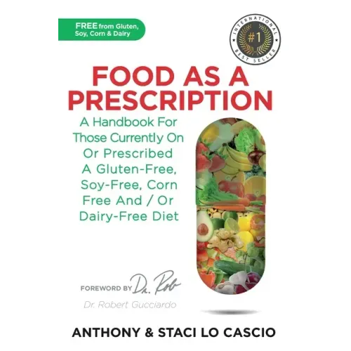 Food As A Prescription: A Handbook for Those Currently On or Prescribed a Gluten-Free, Soy-Free, Corn-Free and/or Dairy-Free Diet