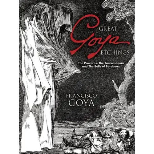 Great Goya Etchings: The Proverbs, the Tauromaquia and the Bulls of Bordeaux