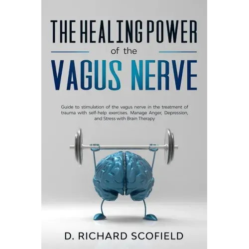 The Healing Power Of The Vagus Nerve: Guide to stimulation of the vagus nerve in the treatment of trauma with self-help exercises. Manage Anger, Depre