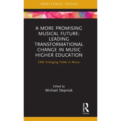 A More Promising Musical Future: Leading Transformational Change in Music Higher Education: CMS Emerging Fields in Music