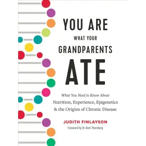 You Are What Your Grandparents Ate: What You Need to Know about Nutrition, Experience, Epigenetics and the Origins of Chronic Disease