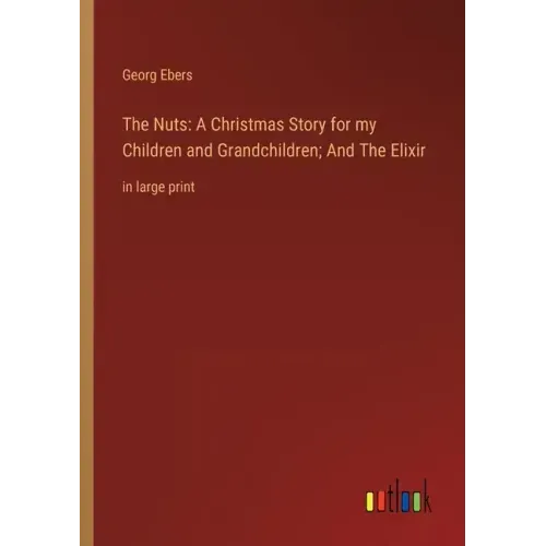 The Nuts: A Christmas Story for my Children and Grandchildren; And The Elixir: in large print