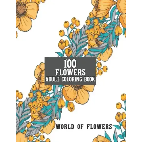 100 Flowers Adult Coloring Book: Adult Relaxation Coloring Book 100 Inspirational Floral Pattern Only Beautiful Flowers Coloring Book For Adults Relax