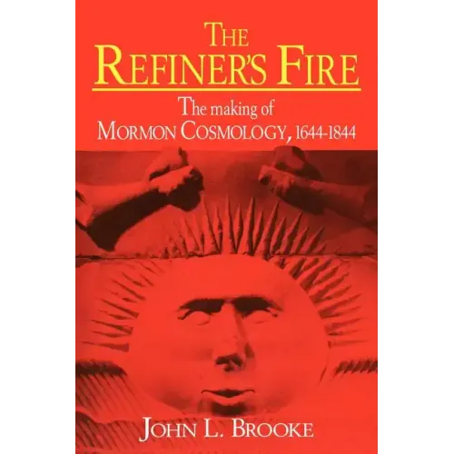 The Refiner's Fire: The Making of Mormon Cosmology, 1644 1844
