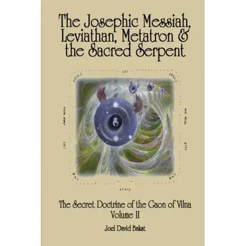 The Secret Doctrine of the Gaon of Vilna Volume II: The Josephic Messiah, Leviathan, Metatron and the Sacred Serpent