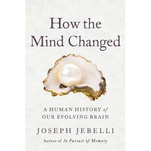 How the Mind Changed: A Human History of Our Evolving Brain