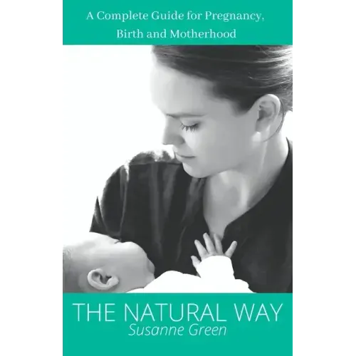 The Natural Way: A Complete Guide for Pregnancy, Birth and Motherhood