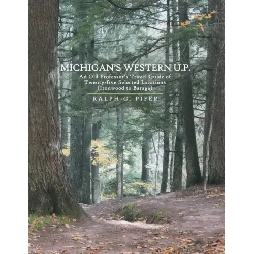 Michigan's Western U.P.: An Old Professor's Travel Guide of Twenty-Five Selected Locations (Ironwood to Baraga)