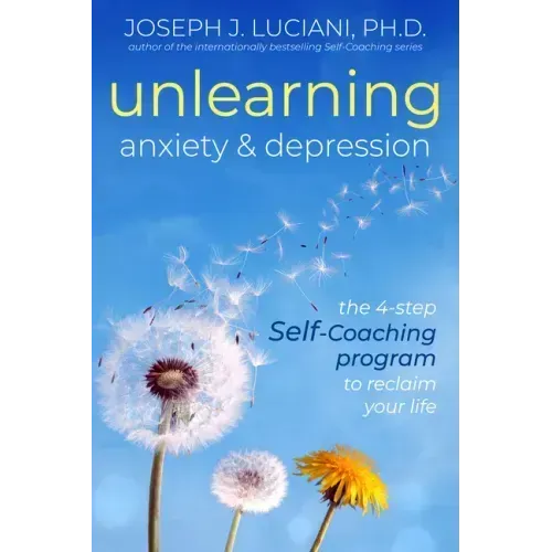 Unlearning Anxiety & Depression: The 4-Step Self-Coaching Program to Reclaim Your Life