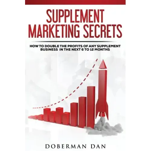Supplement Marketing Secrets: How to DOUBLE the Profits of Any Supplement Business in the Next 6 to 12 Months